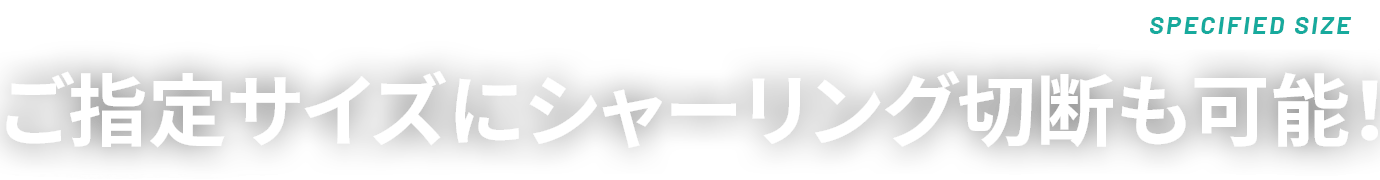  ご指定サイズにシャーリング切断も可能！